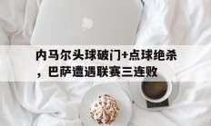内马尔头球破门+点球绝杀，巴萨遭遇联赛三连败