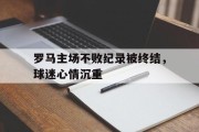 罗马主场不败纪录被终结，球迷心情沉重的简单介绍