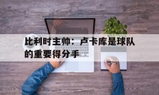 比利时主帅：卢卡库是球队的重要得分手的简单介绍