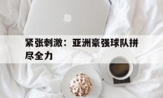 包含紧张刺激：亚洲豪强球队拼尽全力的词条