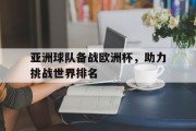 关于亚洲球队备战欧洲杯，助力挑战世界排名的信息