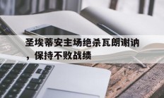 圣埃蒂安主场绝杀瓦朗谢讷，保持不败战绩的简单介绍