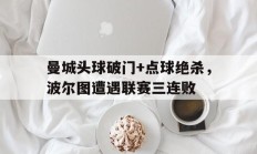 曼城头球破门+点球绝杀，波尔图遭遇联赛三连败