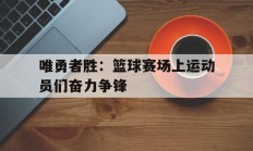 包含唯勇者胜：篮球赛场上运动员们奋力争锋的词条