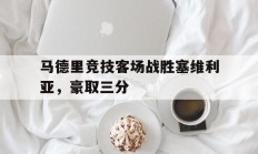 关于马德里竞技客场战胜塞维利亚，豪取三分的信息