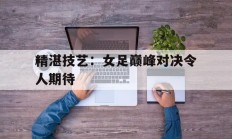 包含精湛技艺：女足巅峰对决令人期待的词条