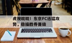 虎视眈眈！东京FC迅猛攻势，稳操胜券晋级的简单介绍