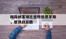 阿森纳客场比击败伯恩茅斯，登顶战总胜