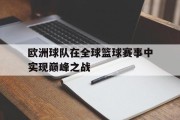 欧洲球队在全球篮球赛事中实现巅峰之战