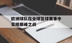 欧洲球队在全球篮球赛事中实现巅峰之战