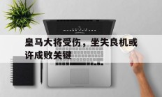 皇马大将受伤，坐失良机或许成败关键的简单介绍