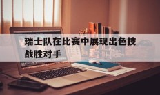 瑞士队在比赛中展现出色技战胜对手的简单介绍