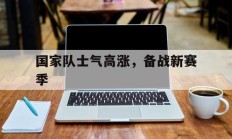 国家队士气高涨，备战新赛季