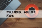 亚洲女足赛事，中国队员发挥出色