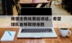 庞德主教练赛后讲话，希望球队能够取得连胜