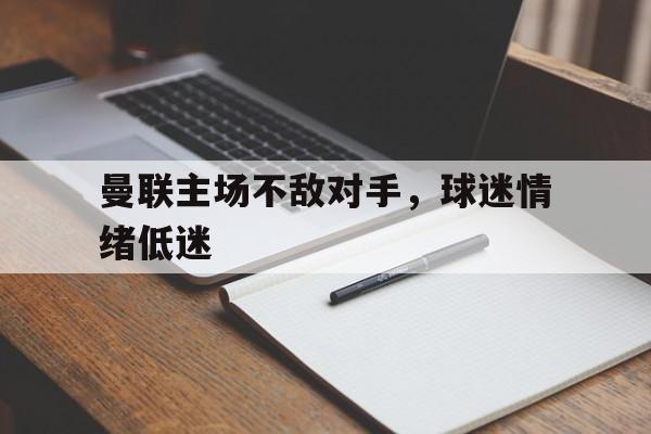 曼联主场不敌对手，球迷情绪低迷