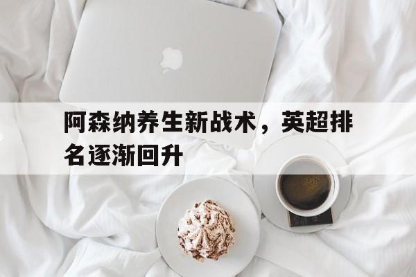 阿森纳养生新战术，英超排名逐渐回升
