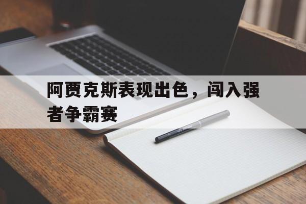 阿贾克斯表现出色,闯入强者争霸赛的简单介绍 阿贾克斯表现出色,闯入强者争霸赛的简单介绍
