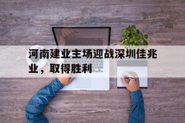河南建业主场迎战深圳佳兆业，取得胜利的简单介绍