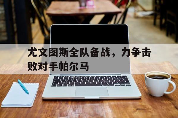 包含尤文图斯全队备战，力争击败对手帕尔马的词条