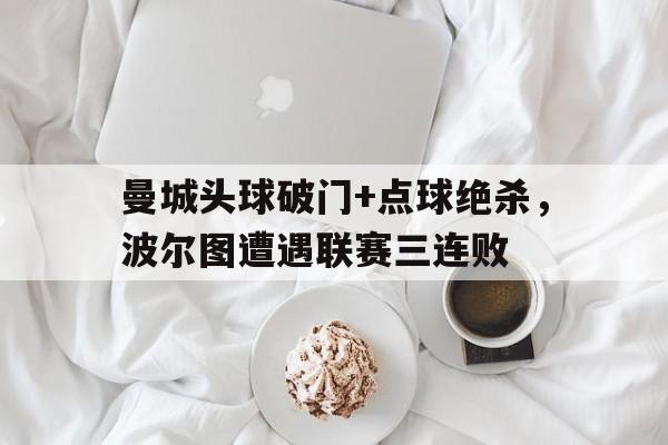 曼城头球破门+点球绝杀，波尔图遭遇联赛三连败