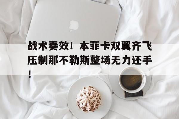战术奏效！本菲卡双翼齐飞压制那不勒斯整场无力还手！